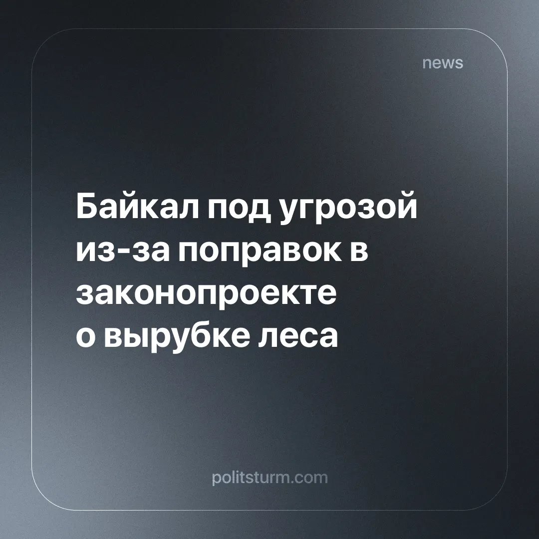 Байкал под угрозой из-за поправок в законопроекте о вырубке леса