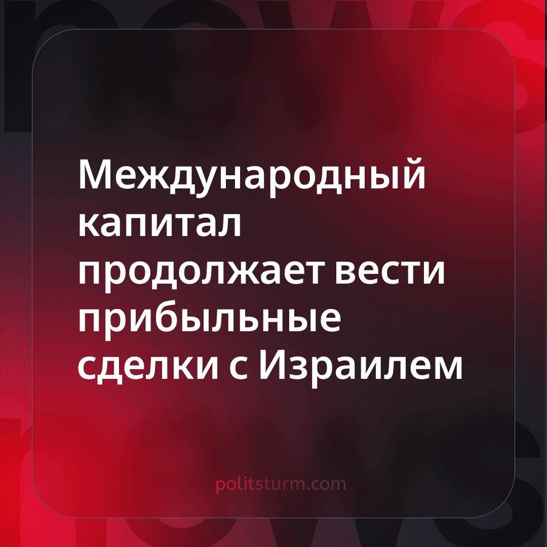 Международный капитал продолжает вести прибыльные сделки с Израилем