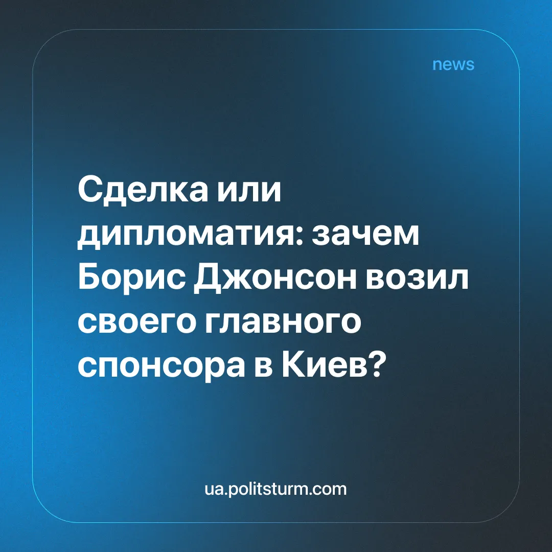 Сделка или дипломатия: зачем Борис Джонсон возил своего главного спонсора в Киев?