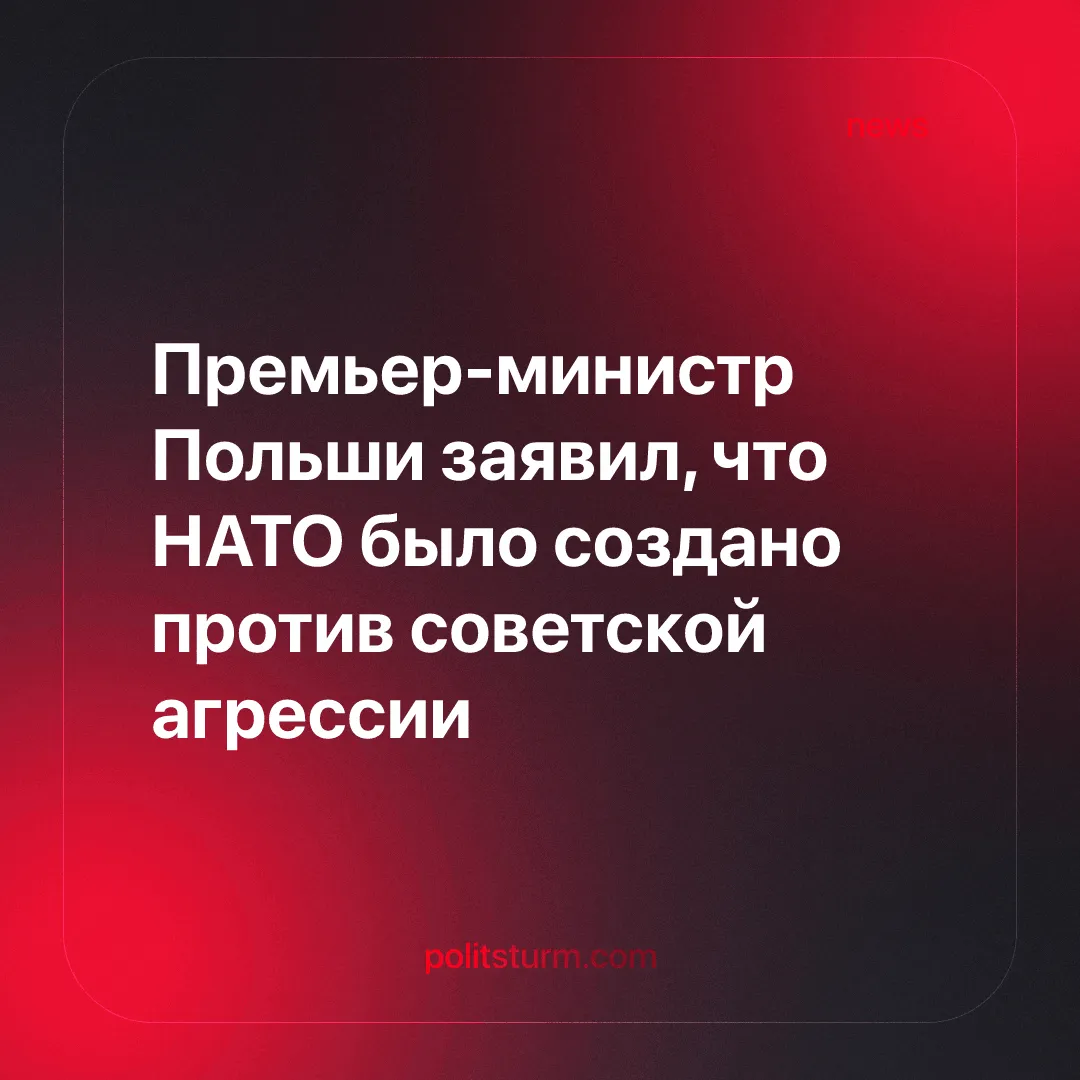 Премьер-министр Польши заявил, что НАТО было создано против советской агрессии