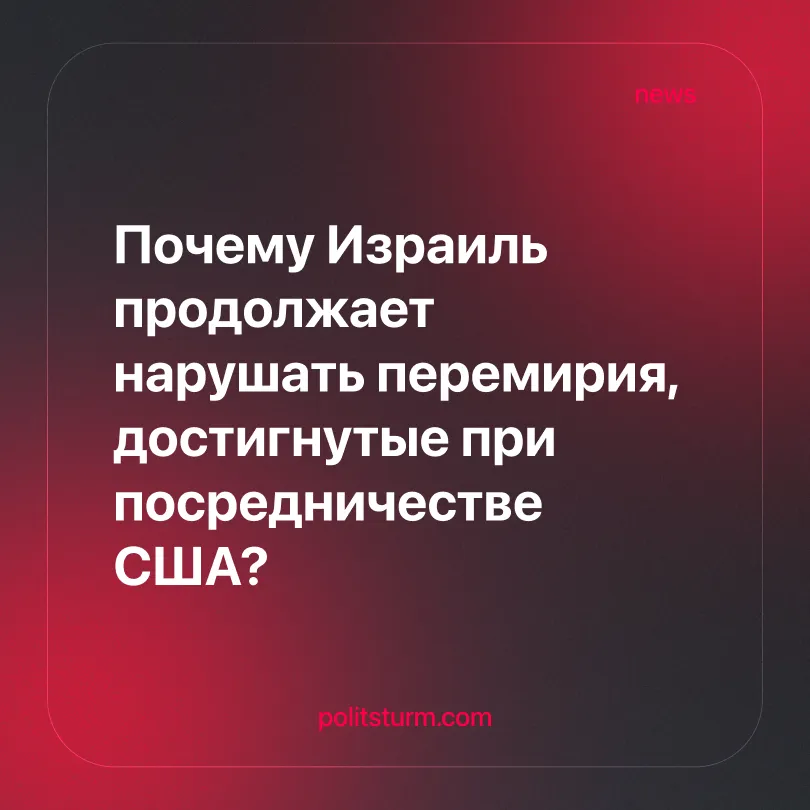 Почему Израиль продолжает нарушать перемирия, достигнутые при посредничестве США?