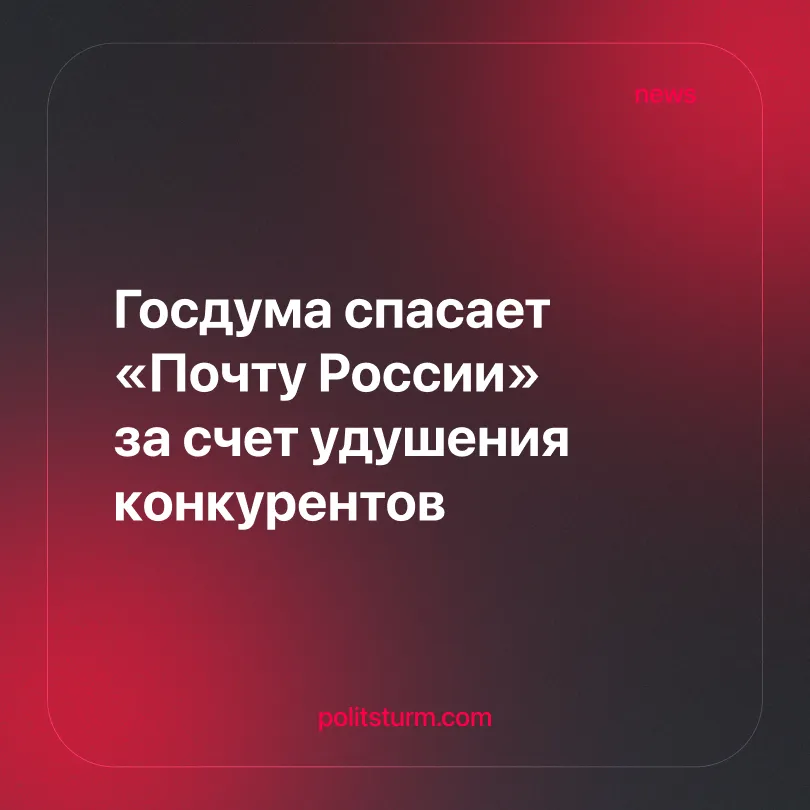Госдума спасает «Почту России»  за счет удушения конкурентов