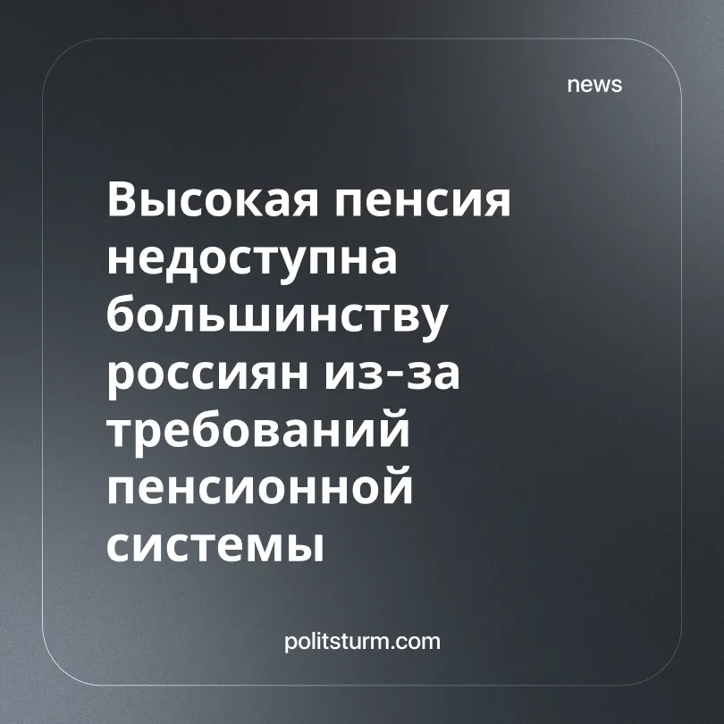 Высокая пенсия недоступна большинству россиян из-за требований пенсионной системы