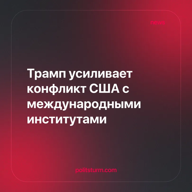 Трамп усиливает конфликт США с международными институтами